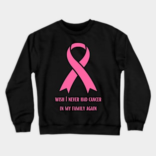 Wish I Will Never have Cancer In My Family Again Crewneck Sweatshirt